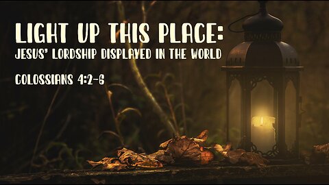 "Light Up This Place: Jesus' Lordship Displayed in the World" (Colossians 4:2-6, #19)