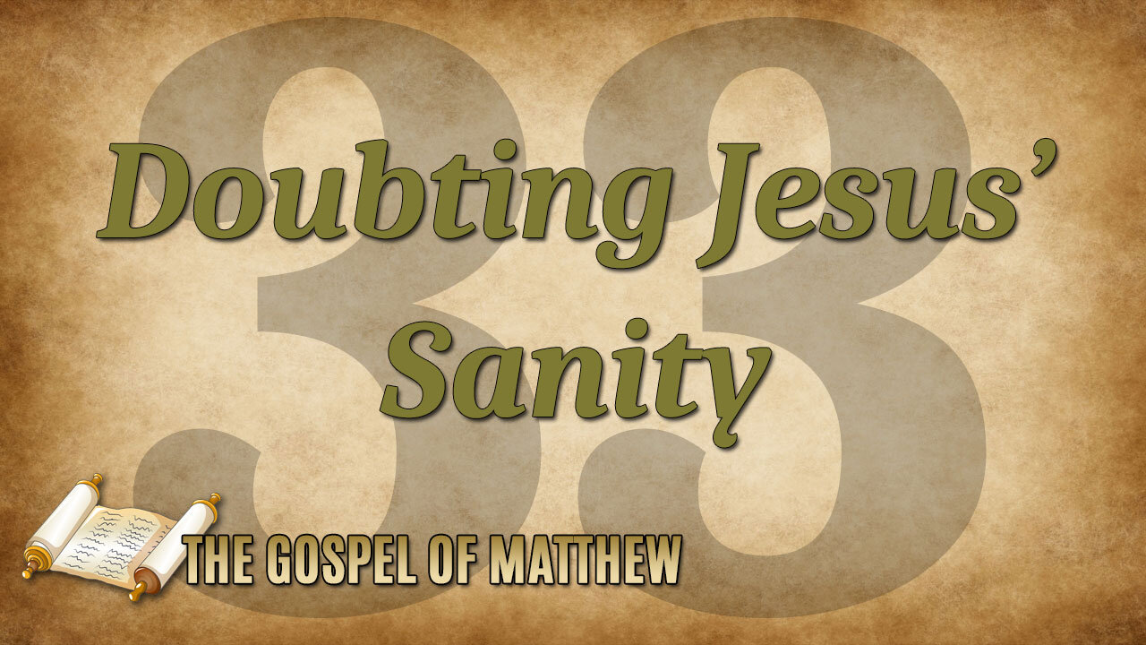 THE GOSPEL OF MATTHEW Part 33: Doubting Jesus' Sanity