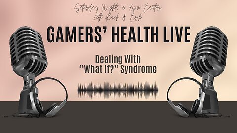 Gamers' Health Live - Dealing With "What If?" Syndrome