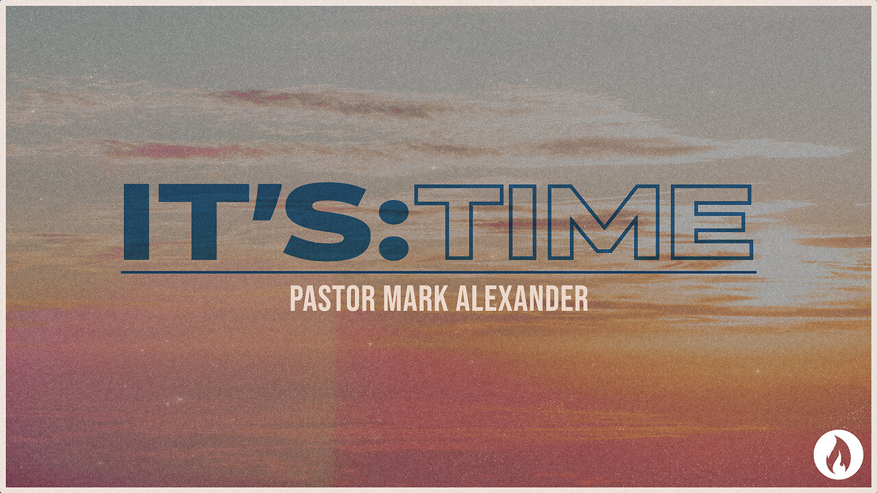 IT'S TIME | Pastor Mark Alexander (Message Only)