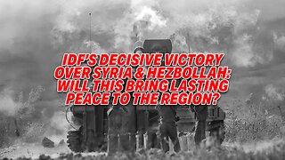 IDF'S DECISIVE VICTORY OVER SYRIA & HEZBOLLAH: WILL THIS BRING LASTING PEACE TO THE REGION?