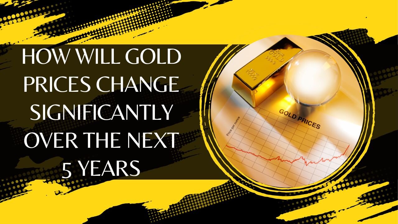 How Will Gold Prices Change Significantly Over the Next 5 Years