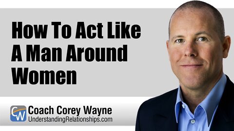 How To Act Like A Man Around Women