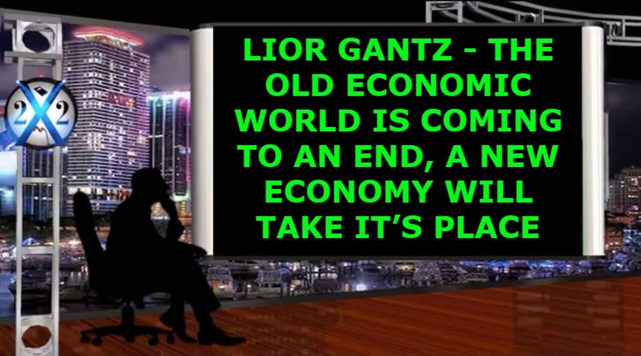 X22 REPORT SHOCKING TRUMP NEWS: LIOR GANTZ - THE OLD ECONOMIC WORLD IS COMING TO AN END