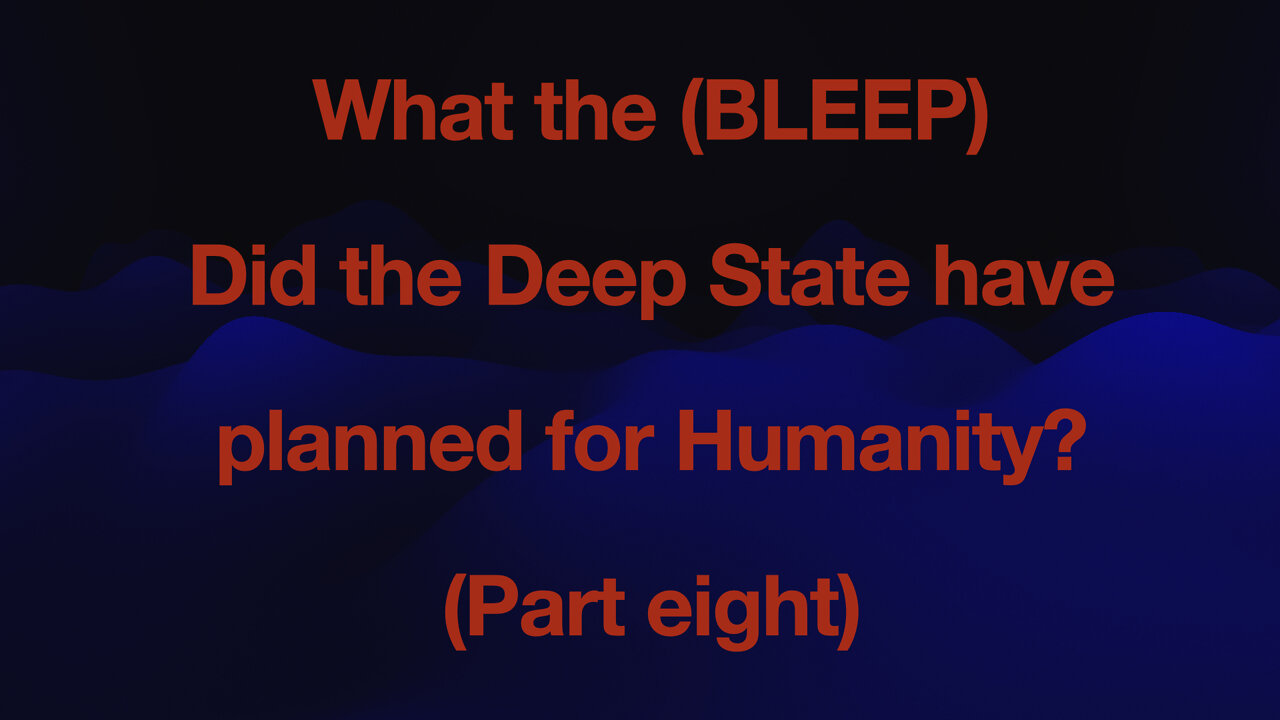 WHAT THE (BLEEP) did the the Deep State have planed for humanity - PART 8