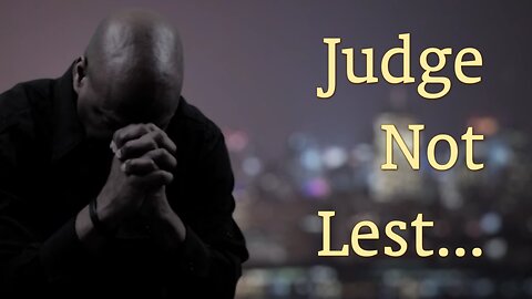 Judge Not Lest...