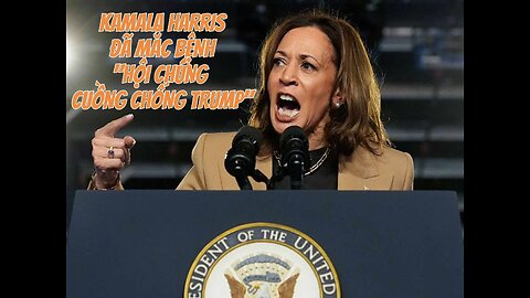 17/10/2024 KAMALA HARRIS ĐÃ MẮC BỆNH "HỘI CHỨNG CUỒNG CHỐNG TRUMP"