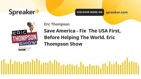 Save America - Fix The USA First, Before Helping The World. Eric Thompson Show