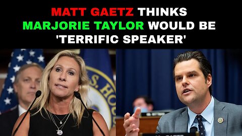 Matt Gaetz Thinks Marjorie Taylor Greene Would Be 'Terrific Speaker'