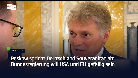 Peskow spricht Deutschland Souveränität ab: Bundesregierung will USA und EU gefällig sein