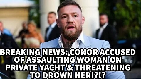 CONOR MCGREGOR ACCUSED OF ASSAULTING WOMAN ON PRIVATE YACHT & THREATENING TO DROWN HER!?!?