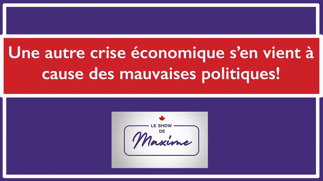 Le Show de Maxime Ep. 7 - Une autre crise économique s’en vient à cause des mauvaises politiques!