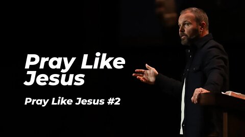 Pray Like Jesus #2 - Pray Like Jesus