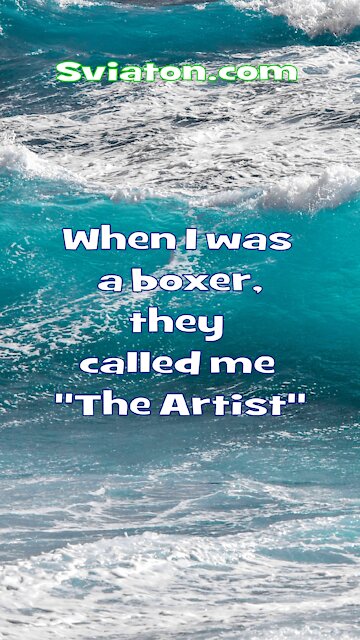 When i was a Boxer they called me an Artist...