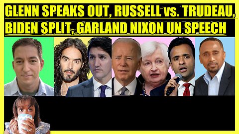 GLENN GREENWALD SPEAKS OUT, RUSSELL BRAND vs. TRUDEAU, BIDEN, YELLEN & VIVEK SPLIT, GARLAND NIXON UN