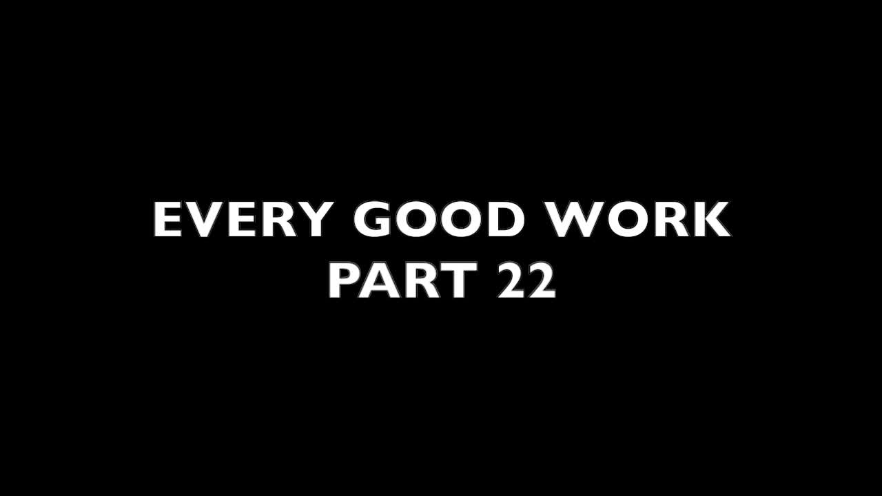 Every Good Work Part 22