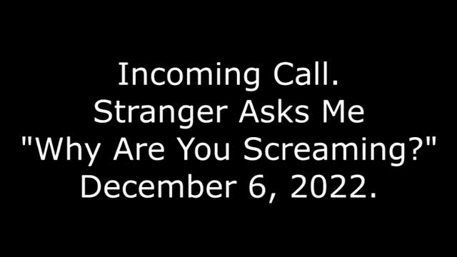 Incoming Call: Stranger Asks Me "Why Are You Screaming?" 12/6/22