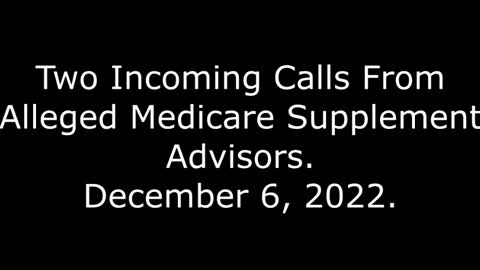 Two Incoming Calls From Alleged Medicare Supplement Advisors: 12/6/22