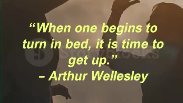 “When one begins to turn in bed, it is time to get up.” – Arthur Wellesley