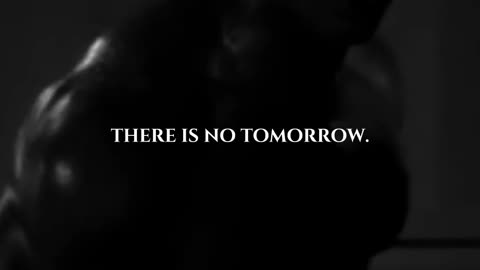 There is no tomorrow.