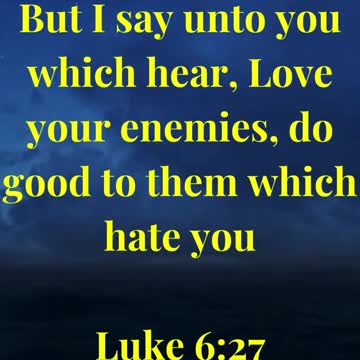 But I say unto you which hear, Love your enemies, do good to them which hate you