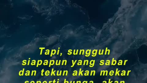 Tapi, sungguh siapapun yang sabar dan tekun akan mekar seperti bunga, akan indah seperti purnama,