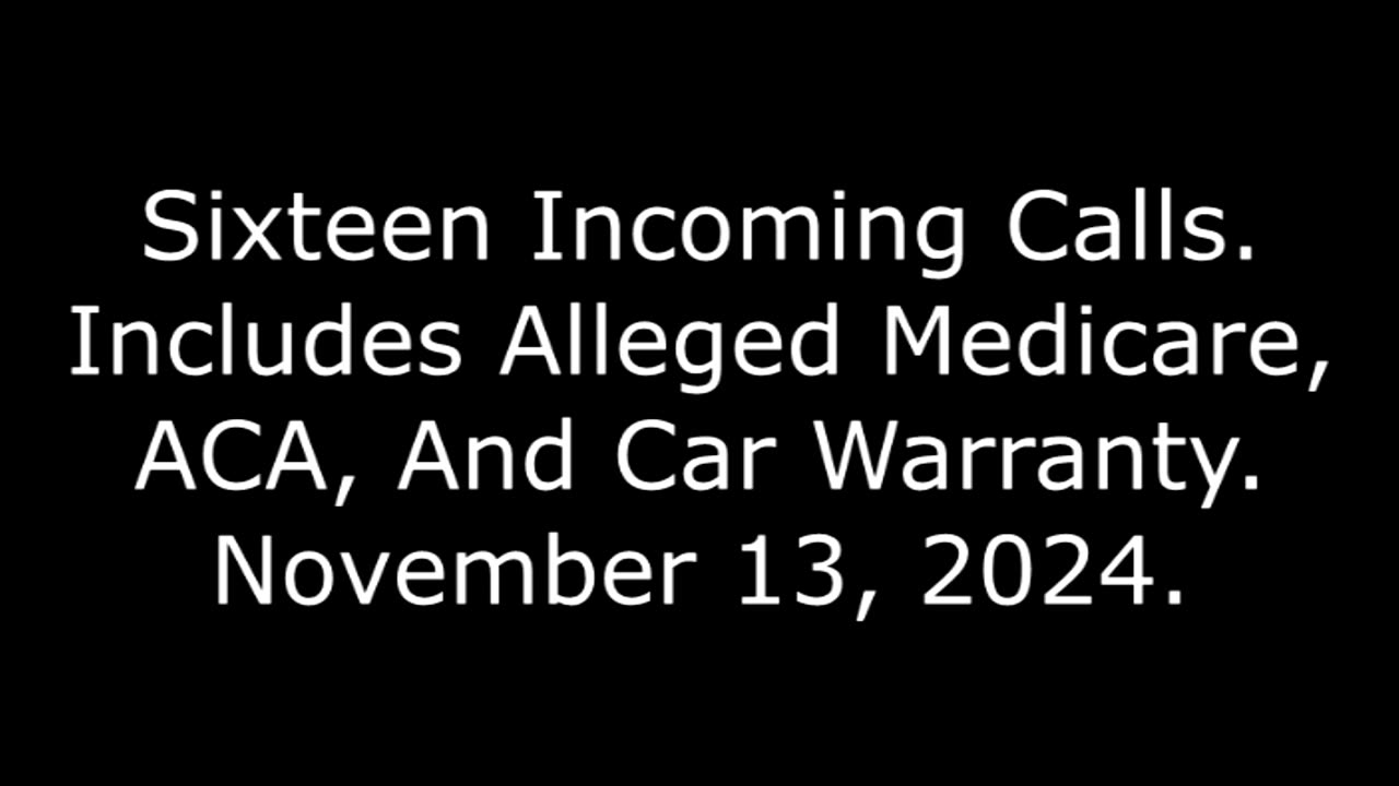 Sixteen Incoming Calls: Includes Alleged Medicare, ACA, And Car Warranty, November 13, 2024