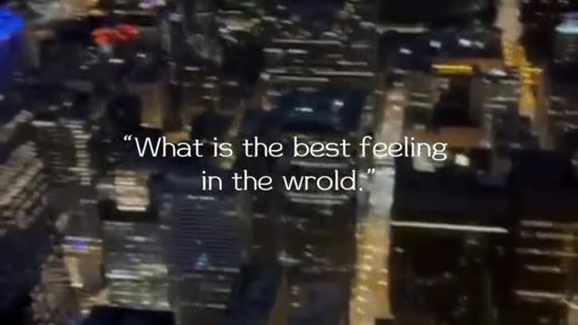 "What is the best feeling in the wrold.