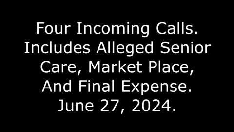 Four Incoming Calls: Includes Alleged Senior Care, Market Place, And Final Expense, June 27, 2024