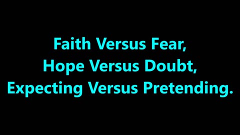 Faith v Fear, Hope v Doubt, Expecting v Pretending.