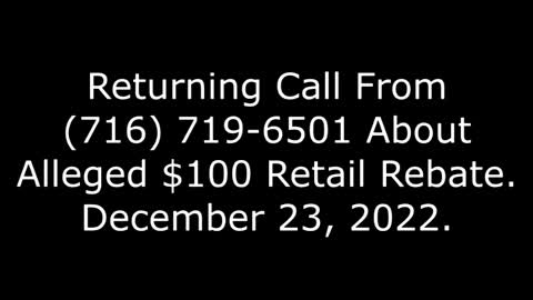 Returning Call From 716-719-6501 About Alleged $100 Retail Rebate, 12/23/22