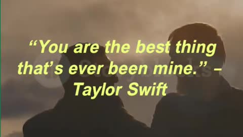 “You are the best thing that’s ever been mine.” – Taylor Swift