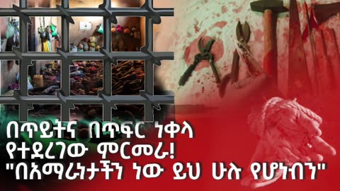 በ10 ሺዎች የሚቆጠሩ አማሮች በአዲስ አበባ እና በኦሮሚያ እስርቤቶች ውስጥ እየደረሰባቸው ያለው ከመጠን ያለፈ ግፍ