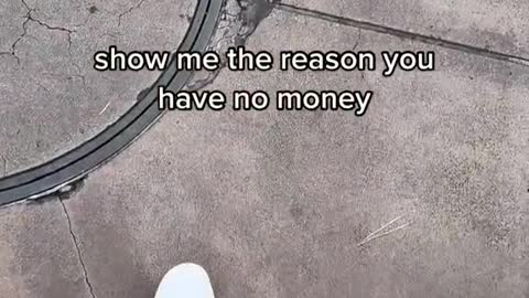 show me the reason you have no money