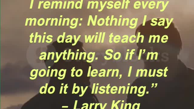 “I remind myself every morning: Nothing I say this day will teach me anything.