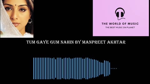 Tum Gaye Gum Nahin by Manpreet Akhtar original HD version