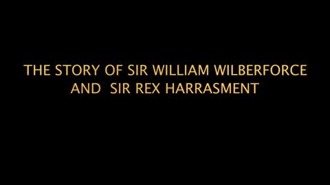 THE STORY OF SIR WILLIAM WILBERFORCE AND SIR REX HARRASMENT