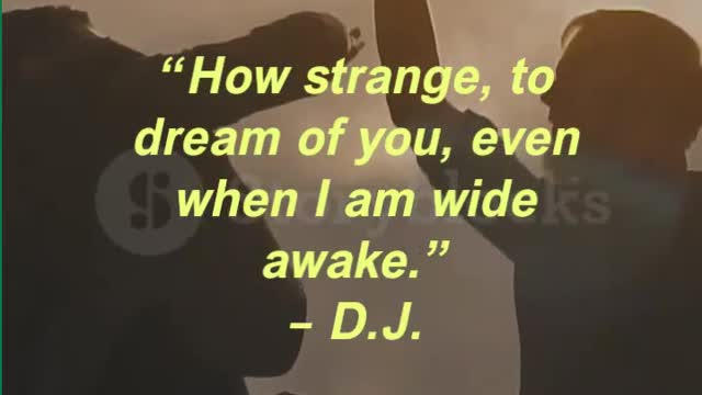 “How strange, to dream of you, even when I am wide awake.” – D.J.