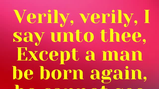 JESUS SAID... Verily, verily, I say unto thee, Except a man be born again,
