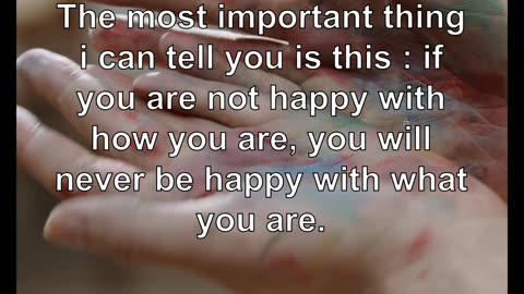 The most important thing i can tell you is this : if you are not happy with how you are, you wi...