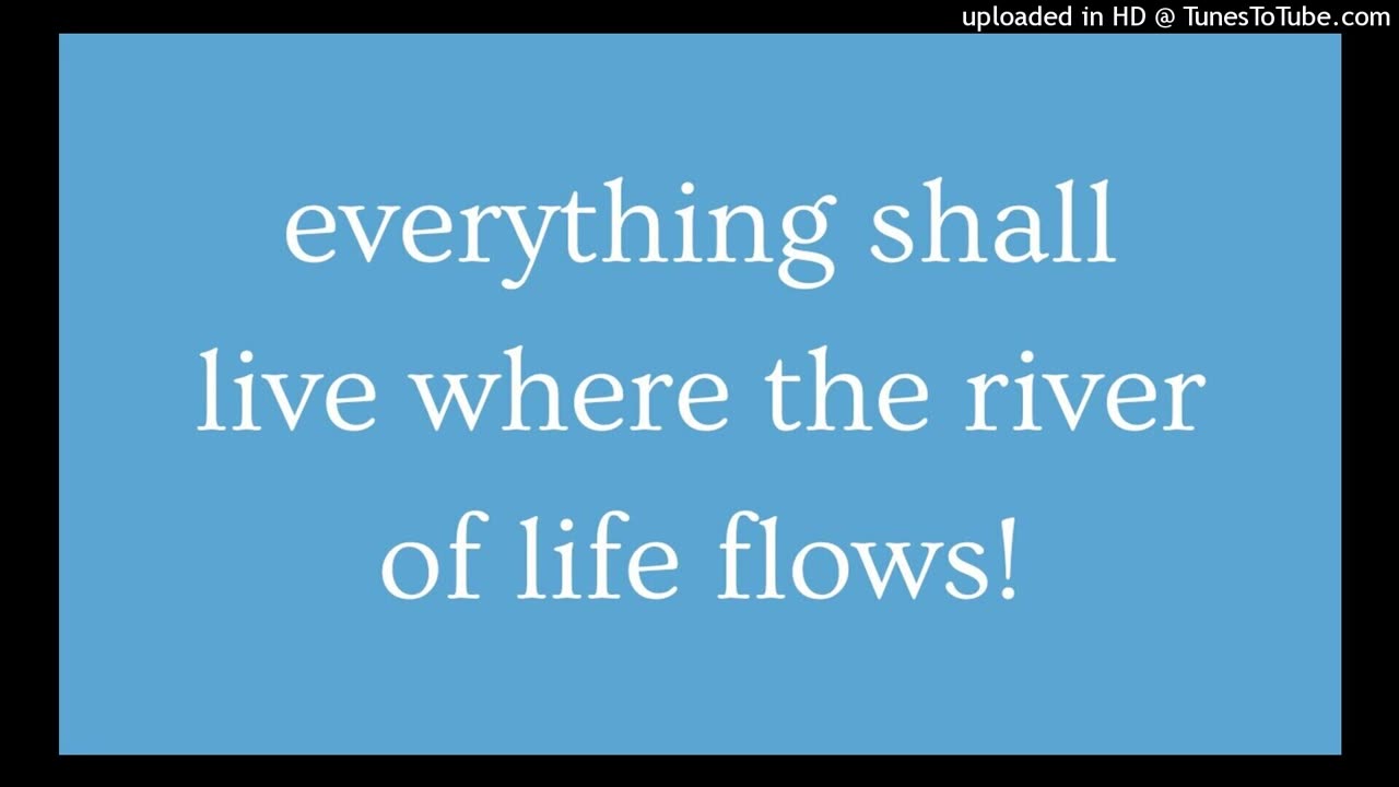 everything shall live where the river of life flows!