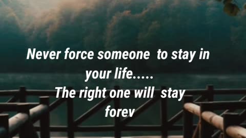 Never force someone to stay in your life..... The right one will stay forever......