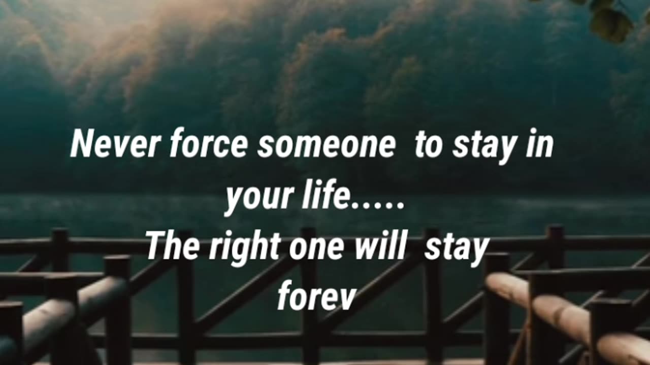 Never force someone to stay in your life..... The right one will stay forever......