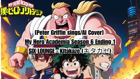 [Peter Griffin sings/AI Cover] My Hero Academia Season 6 Ending 1 SIX LOUNGE - Kitakaze "キタカゼ"