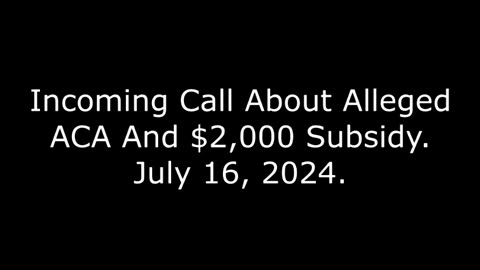 Incoming Call About Alleged ACA And $2,000 Subsidy, July 16, 2024