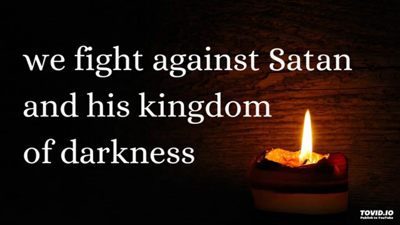 we fight against Satan and his kingdom of darkness