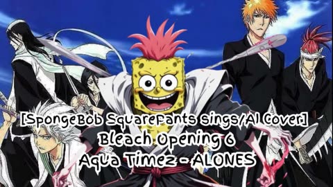 [SpongeBob sings/AI Cover] Bleach Opening 6 "Aqua Timez - ALONES"