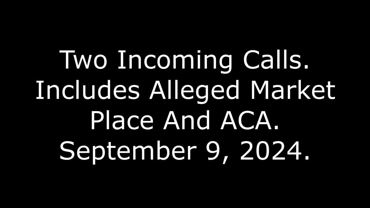 Two Incoming Calls: Includes Alleged Market Place And ACA, September 9, 2024