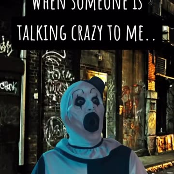 When someone is talking crazy to me!