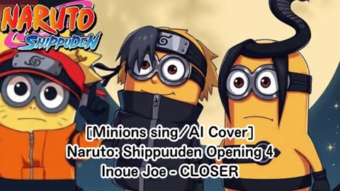 [Minions sing/AI Cover] Naruto: Shippuden Opening 4 Joe Inoue - Closer